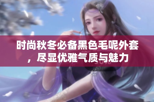 时尚秋冬必备黑色毛呢外套，尽显优雅气质与魅力