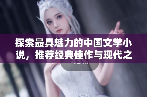探索最具魅力的中国文学小说，推荐经典佳作与现代之选
