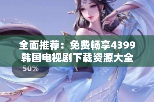 全面推荐：免费畅享4399韩国电视剧下载资源大全