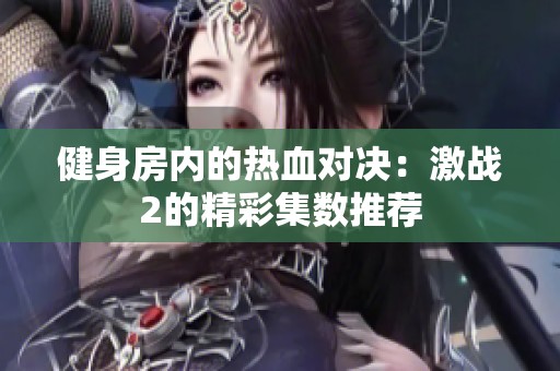 健身房内的热血对决：激战2的精彩集数推荐