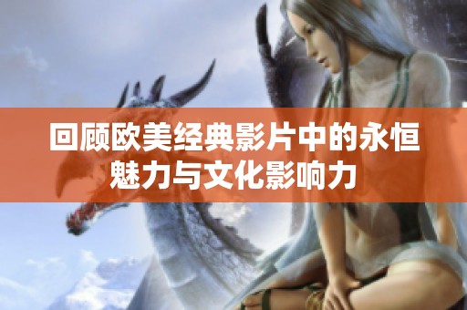 回顾欧美经典影片中的永恒魅力与文化影响力