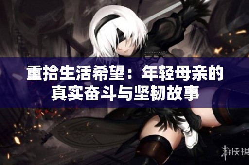 重拾生活希望：年轻母亲的真实奋斗与坚韧故事