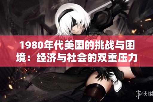 1980年代美国的挑战与困境：经济与社会的双重压力