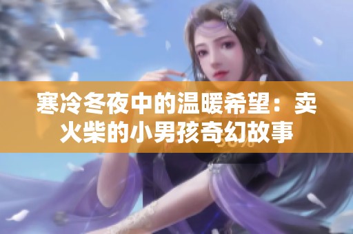 寒冷冬夜中的温暖希望：卖火柴的小男孩奇幻故事