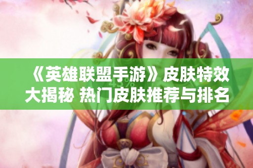 《英雄联盟手游》皮肤特效大揭秘 热门皮肤推荐与排名分析