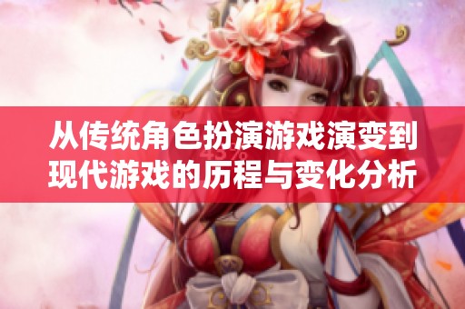 从传统角色扮演游戏演变到现代游戏的历程与变化分析