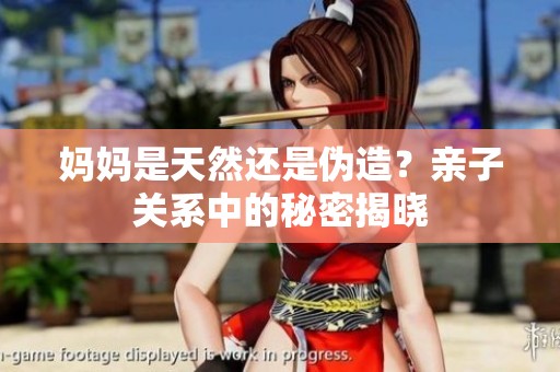 妈妈是天然还是伪造？亲子关系中的秘密揭晓