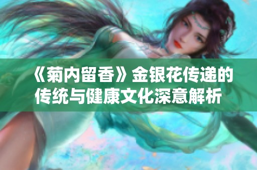 《菊内留香》金银花传递的传统与健康文化深意解析