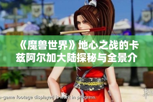 《魔兽世界》地心之战的卡兹阿尔加大陆探秘与全景介绍