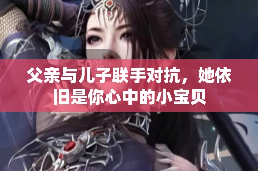 父亲与儿子联手对抗，她依旧是你心中的小宝贝