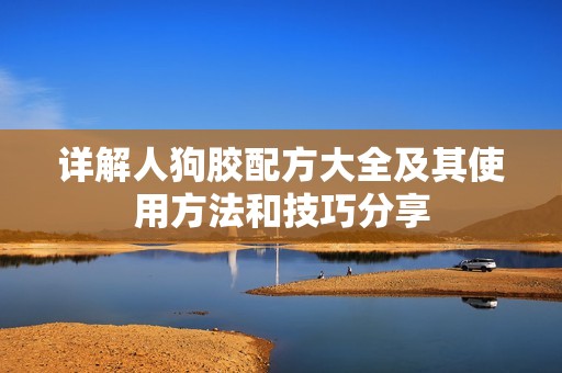 详解人狗胶配方大全及其使用方法和技巧分享