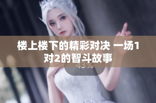 楼上楼下的精彩对决 一场1对2的智斗故事