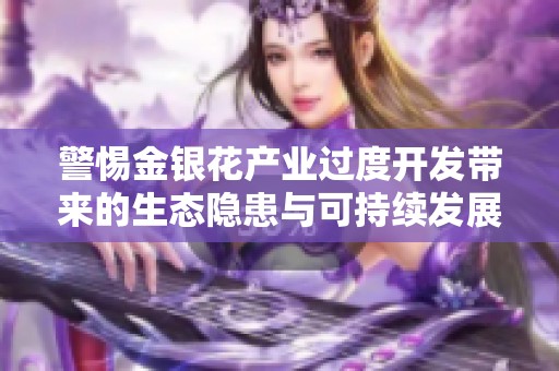 警惕金银花产业过度开发带来的生态隐患与可持续发展挑战