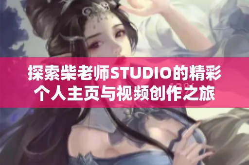 探索柴老师STUDIO的精彩个人主页与视频创作之旅