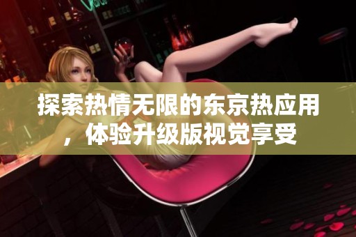 探索热情无限的东京热应用，体验升级版视觉享受
