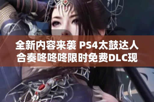 全新内容来袭 PS4太鼓达人合奏咚咚咚限时免费DLC现已上线