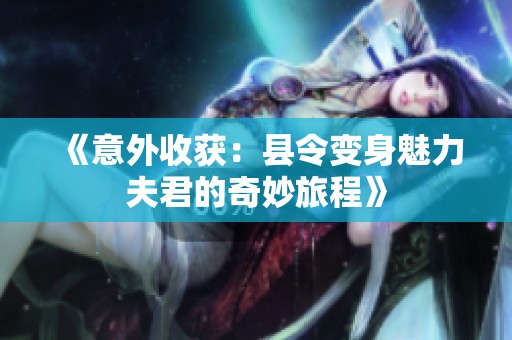 《意外收获：县令变身魅力夫君的奇妙旅程》