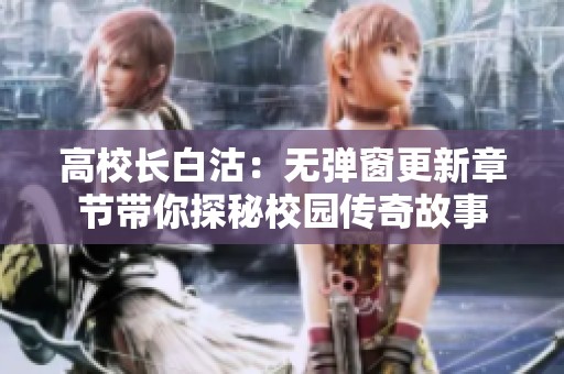 高校长白沽：无弹窗更新章节带你探秘校园传奇故事