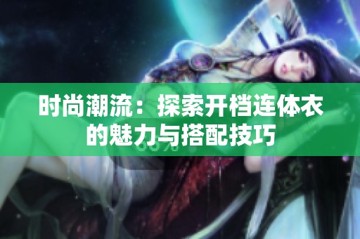 时尚潮流：探索开档连体衣的魅力与搭配技巧