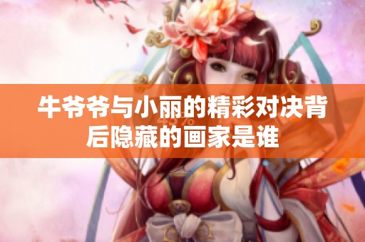 牛爷爷与小丽的精彩对决背后隐藏的画家是谁