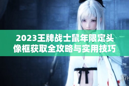 2023王牌战士鼠年限定头像框获取全攻略与实用技巧分享