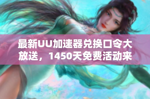 最新UU加速器兑换口令大放送，1450天免费活动来袭