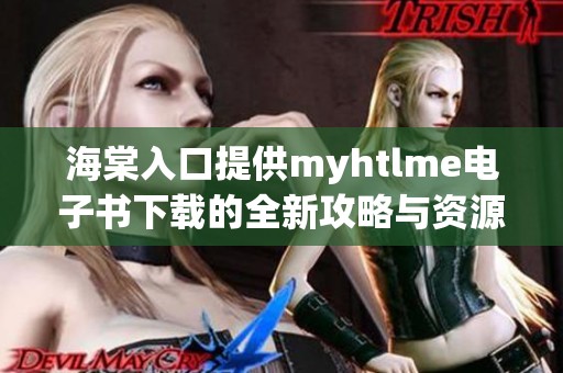 海棠入口提供myhtlme电子书下载的全新攻略与资源分享