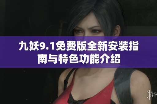 九妖9.1免费版全新安装指南与特色功能介绍
