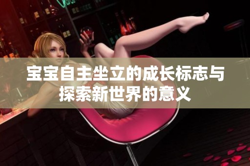 宝宝自主坐立的成长标志与探索新世界的意义