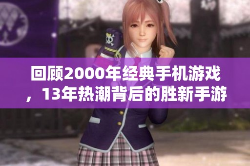 回顾2000年经典手机游戏，13年热潮背后的胜新手游网探秘