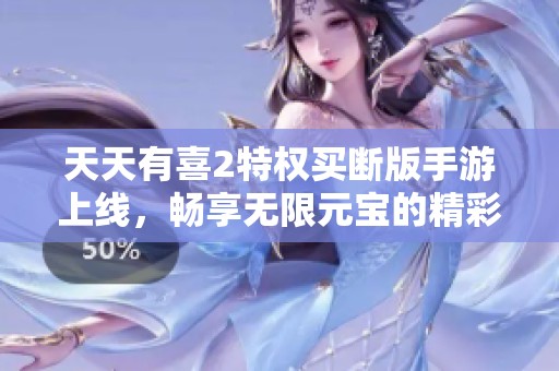天天有喜2特权买断版手游上线，畅享无限元宝的精彩体验