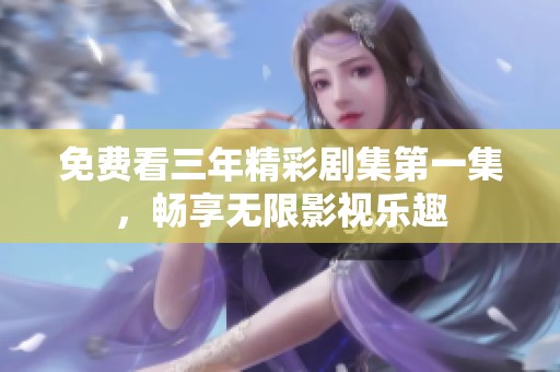 免费看三年精彩剧集第一集，畅享无限影视乐趣