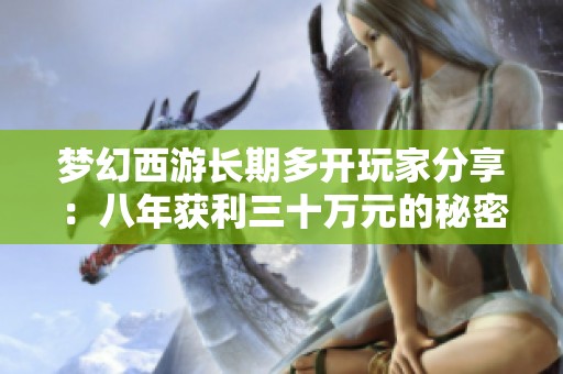 梦幻西游长期多开玩家分享：八年获利三十万元的秘密