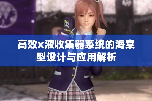 高效x液收集器系统的海棠型设计与应用解析