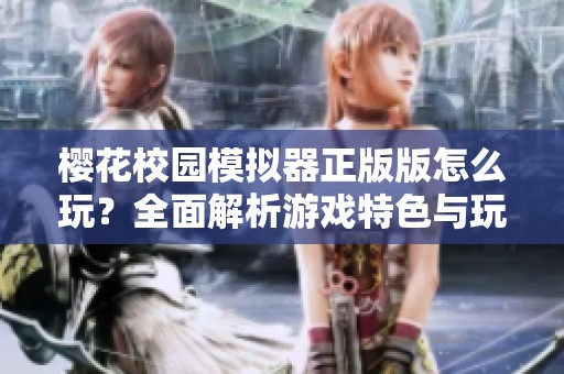 樱花校园模拟器正版版怎么玩？全面解析游戏特色与玩法技巧