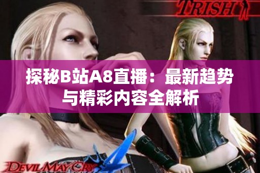 探秘B站A8直播：最新趋势与精彩内容全解析