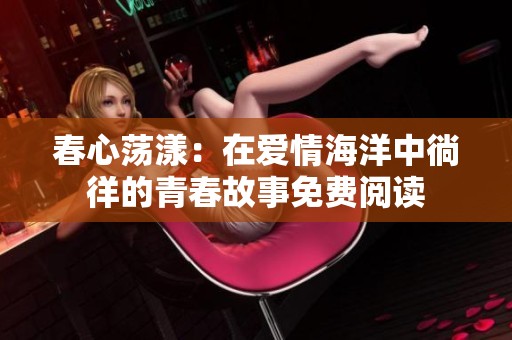 春心荡漾：在爱情海洋中徜徉的青春故事免费阅读
