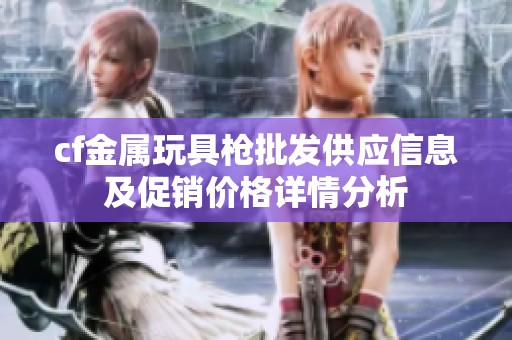 cf金属玩具枪批发供应信息及促销价格详情分析