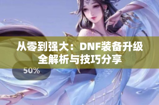 从零到强大：DNF装备升级全解析与技巧分享
