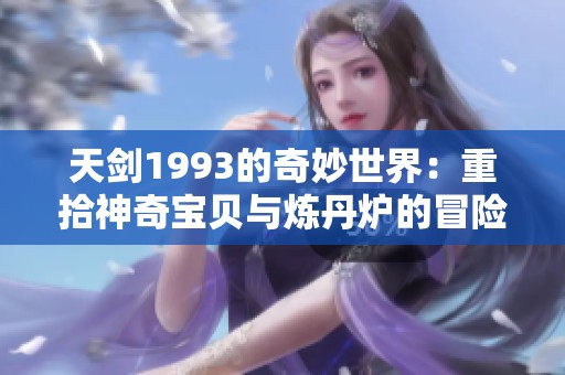天剑1993的奇妙世界：重拾神奇宝贝与炼丹炉的冒险旅程