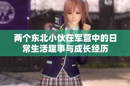 两个东北小伙在军营中的日常生活趣事与成长经历