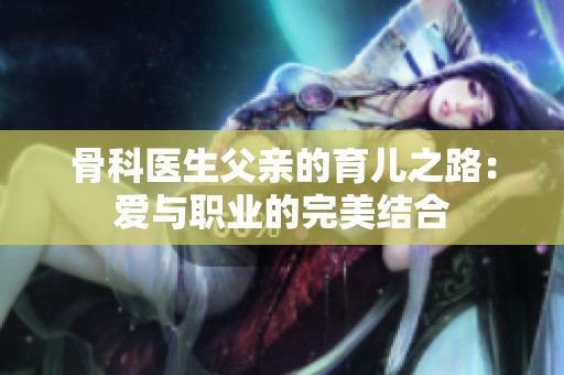 骨科医生父亲的育儿之路：爱与职业的完美结合