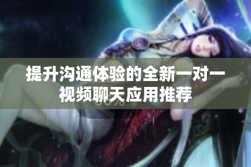 提升沟通体验的全新一对一视频聊天应用推荐