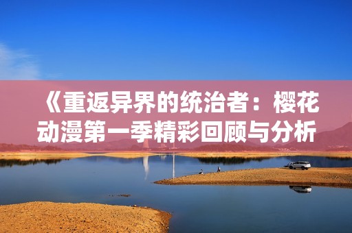《重返异界的统治者：樱花动漫第一季精彩回顾与分析》