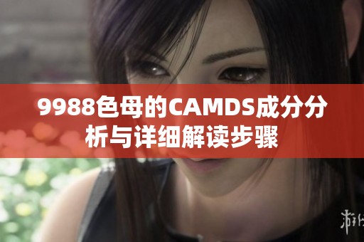 9988色母的CAMDS成分分析与详细解读步骤