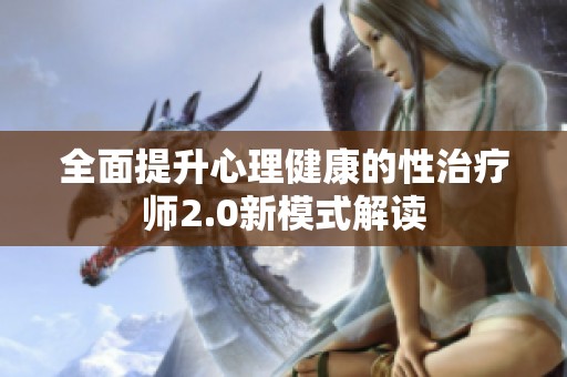 全面提升心理健康的性治疗师2.0新模式解读