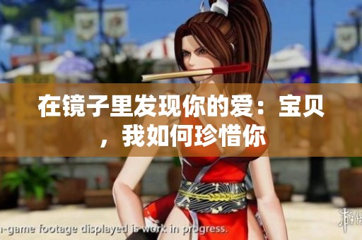 在镜子里发现你的爱：宝贝，我如何珍惜你