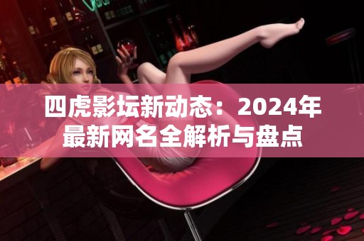 四虎影坛新动态：2024年最新网名全解析与盘点
