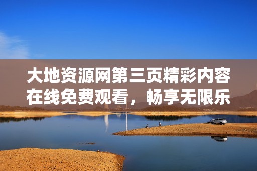 大地资源网第三页精彩内容在线免费观看，畅享无限乐趣