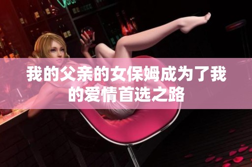我的父亲的女保姆成为了我的爱情首选之路
